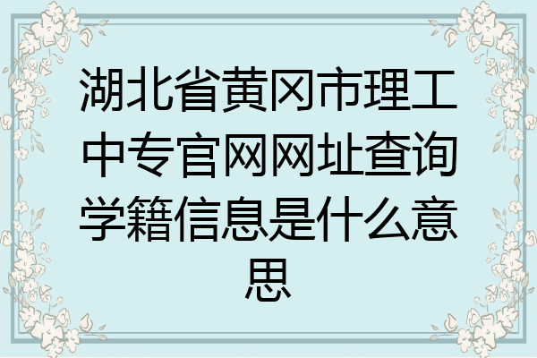 湖北省黄冈市理工中专官网网址查询学籍信息是什么意思
