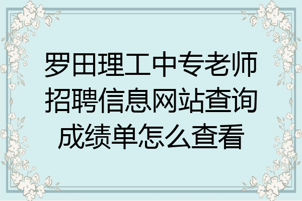 罗田理工中专老师招聘信息网站查询成绩单怎么查看