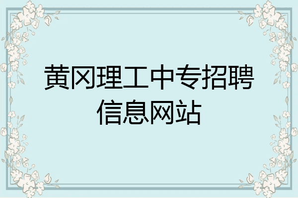 黄冈理工中专招聘信息网站