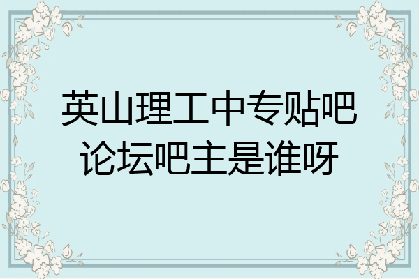 英山理工中专贴吧论坛吧主是谁呀