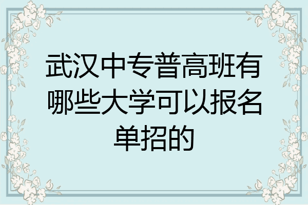 武汉中专普高班有哪些大学可以报名单招的
