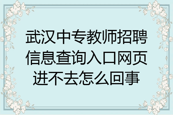 武汉中专教师招聘信息查询入口网页进不去怎么回事