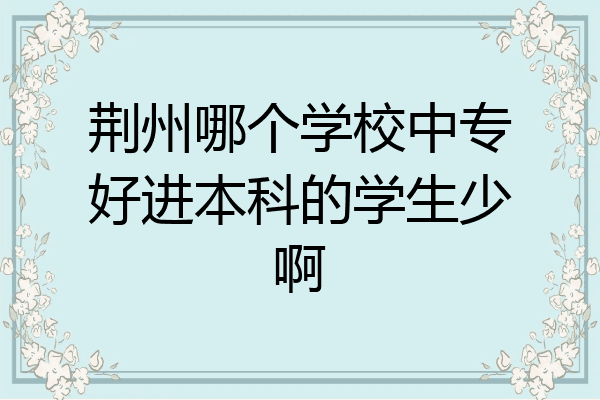 荆州哪个学校中专好进本科的学生少啊