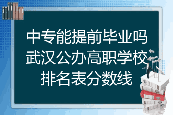 中专能提前毕业吗武汉公办高职学校排名表分数线