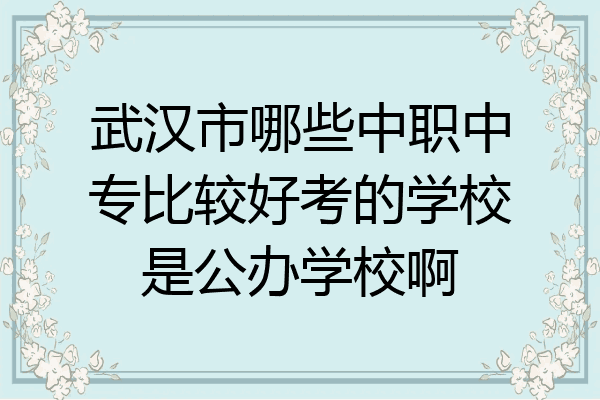 武汉市哪些中职中专比较好考的学校是公办学校啊