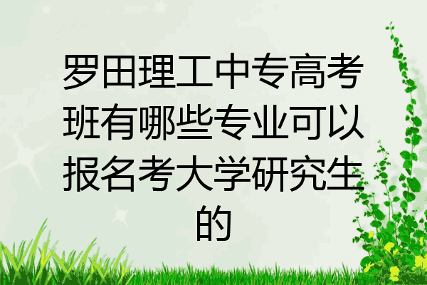 罗田理工中专高考班有哪些专业可以报名考大学研究生的