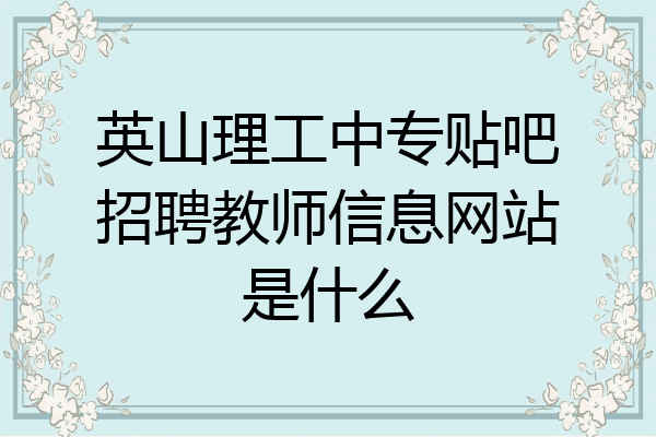 英山理工中专贴吧招聘教师信息网站是什么