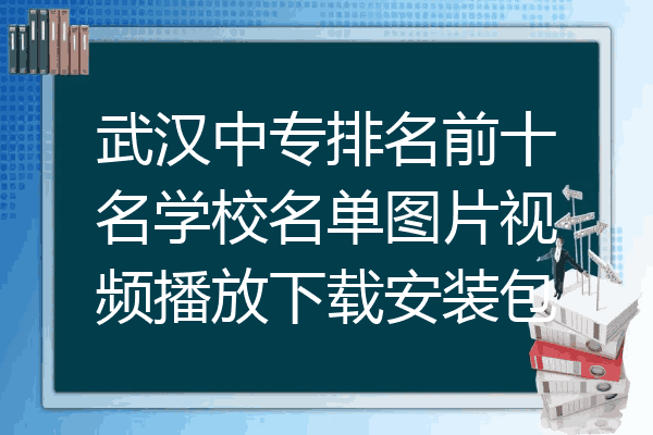 武汉中专排名前十名学校名单图片视频播放下载安装包