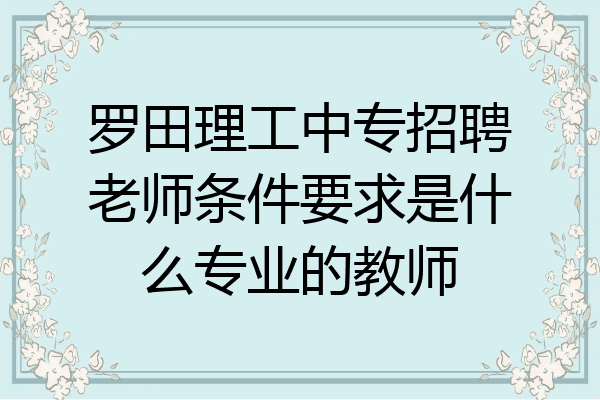 罗田理工中专招聘老师条件要求是什么专业的教师