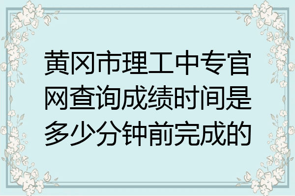 黄冈市理工中专官网查询成绩时间是多少分钟前完成的