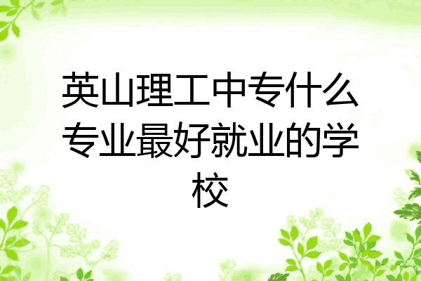 英山理工中专什么专业最好就业的学校