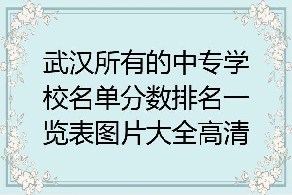 武汉所有的中专学校名单分数排名一览表图片大全高清
