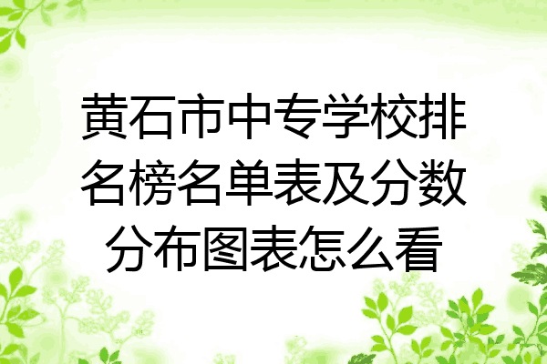 黄石市中专学校排名榜名单表及分数分布图表怎么看