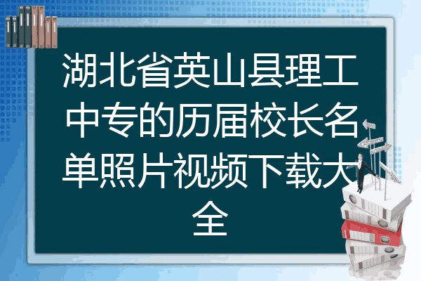 湖北省英山县理工中专的历届校长名单照片视频下载大全