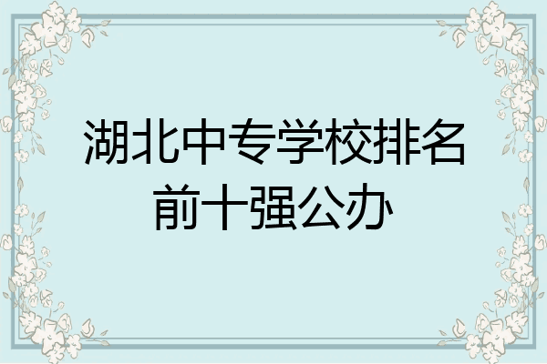 湖北中专学校排名前十强公办