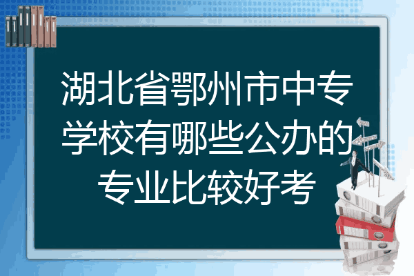 湖北省鄂州市中专学校有哪些公办的专业比较好考