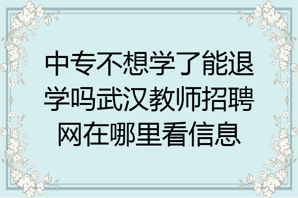 中专不想学了能退学吗武汉教师招聘网在哪里看信息