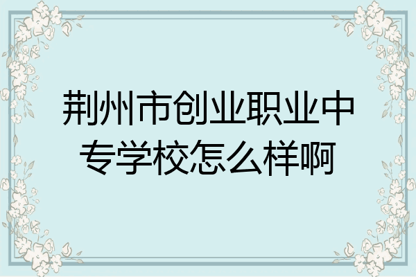 荆州市创业职业中专学校怎么样啊