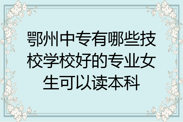 鄂州中专有哪些技校学校好的专业女生可以读本科