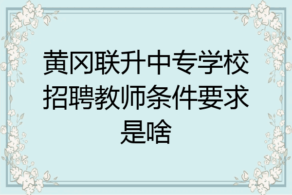 黄冈联升中专学校招聘教师条件要求是啥