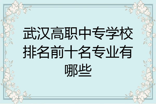 武汉高职中专学校排名前十名专业有哪些