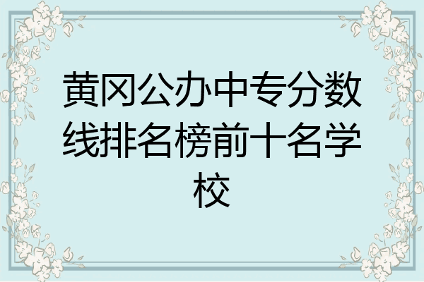 黄冈公办中专分数线排名榜前十名学校