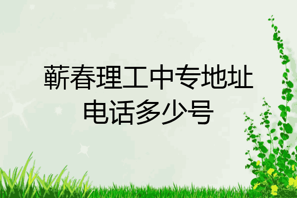 蕲春理工中专地址电话多少号