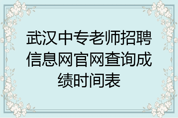 武汉中专老师招聘信息网官网查询成绩时间表