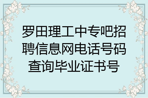罗田理工中专吧招聘信息网电话号码查询毕业证书号