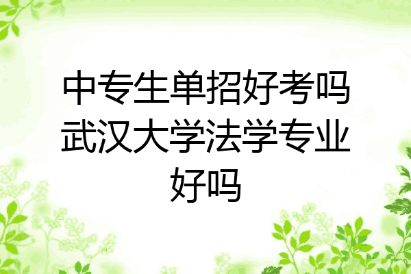 中专生单招好考吗武汉大学法学专业好吗