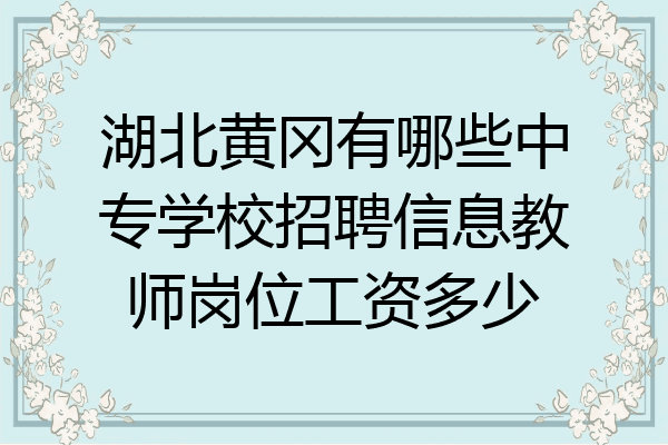 湖北黄冈有哪些中专学校招聘信息教师岗位工资多少