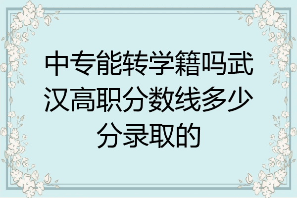中专能转学籍吗武汉高职分数线多少分录取的