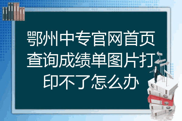 鄂州中专官网首页查询成绩单图片打印不了怎么办