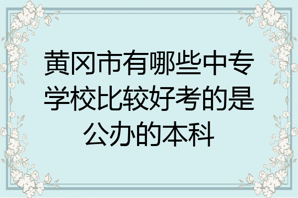 黄冈市有哪些中专学校比较好考的是公办的本科