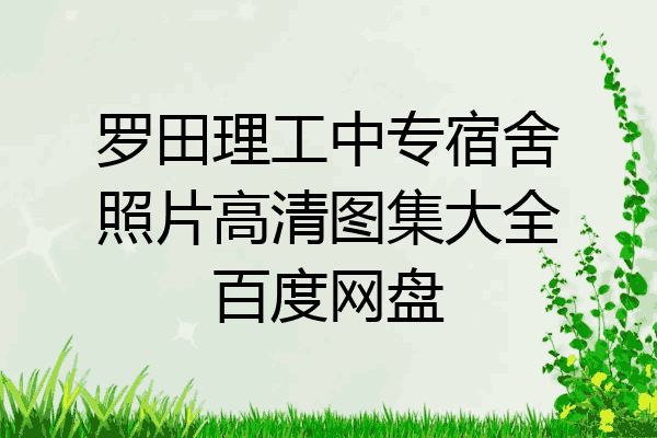 罗田理工中专宿舍照片高清图集大全百度网盘