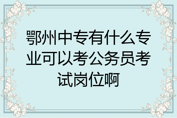 鄂州中专有什么专业可以考公务员考试岗位啊