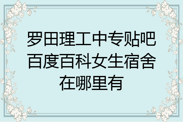 罗田理工中专贴吧百度百科女生宿舍在哪里有