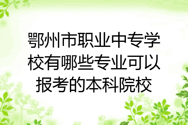 鄂州市职业中专学校有哪些专业可以报考的本科院校