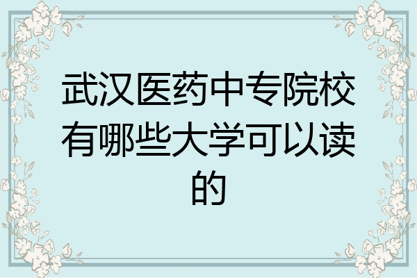 武汉医药中专院校有哪些大学可以读的