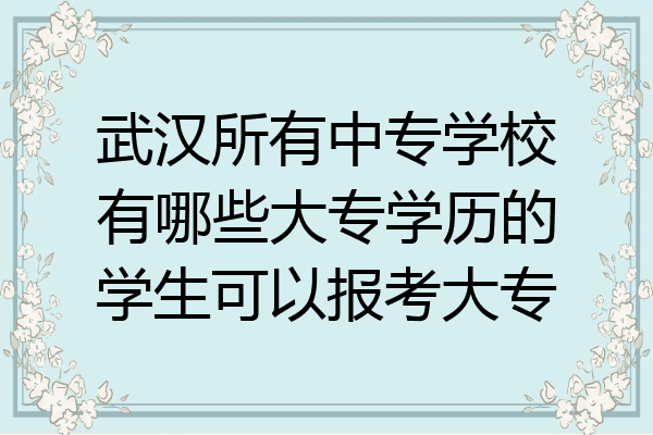 武汉所有中专学校有哪些大专学历的学生可以报考大专