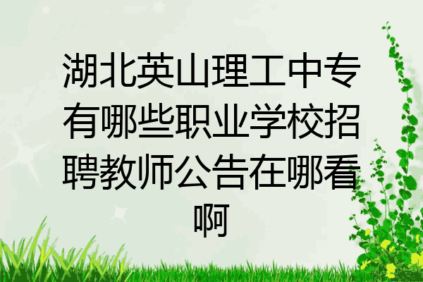 湖北英山理工中专有哪些职业学校招聘教师公告在哪看啊