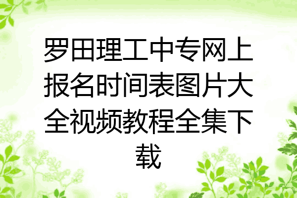 罗田理工中专网上报名时间表图片大全视频教程全集下载