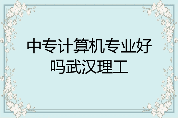 中专计算机专业好吗武汉理工