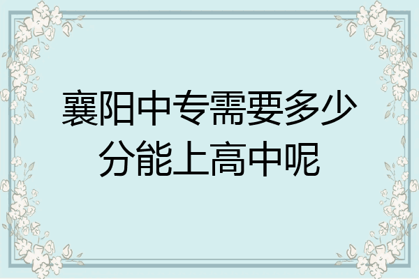 襄阳中专需要多少分能上高中呢