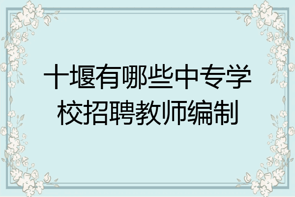 十堰有哪些中专学校招聘教师编制