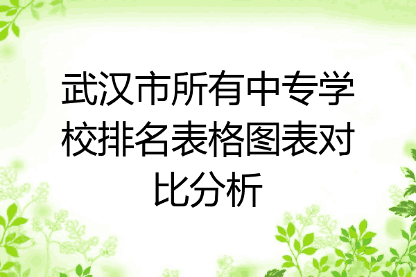 武汉市所有中专学校排名表格图表对比分析