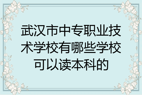 武汉市中专职业技术学校有哪些学校可以读本科的