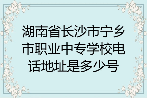 湖南省长沙市宁乡市职业中专学校电话地址是多少号