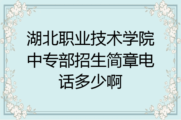 湖北职业技术学院中专部招生简章电话多少啊