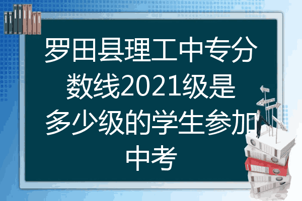 罗田县理工中专分数线2021级是多少级的学生参加中考